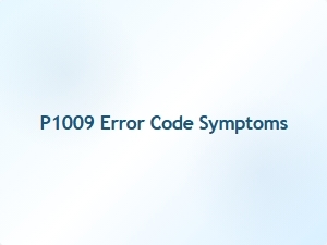 P1009 Error Code Symptoms Diagnosis